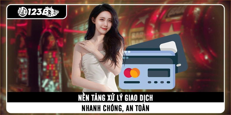 Nền tảng xử lý giao dịch nhanh chóng, an toàn